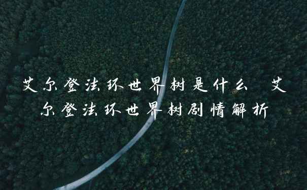 艾尔登法环世界树是什么 艾尔登法环世界树剧情解析