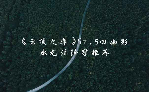 《云顶之弈》S7.5四幽影水龙法阵容推荐