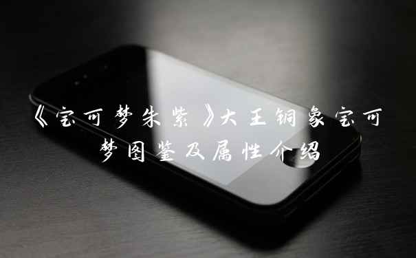《宝可梦朱紫》大王铜象宝可梦图鉴及属性介绍