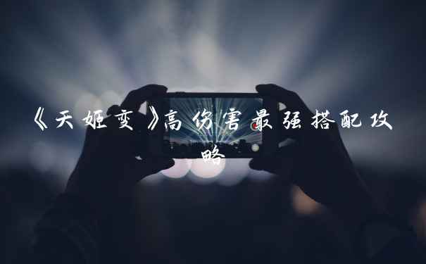 《天姬变》高伤害最强搭配攻略