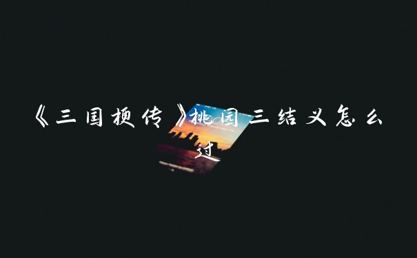 《三国梗传》桃园三结义怎么过