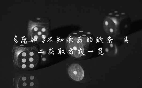 《原神》不知来历的纸条 其二获取方式一览