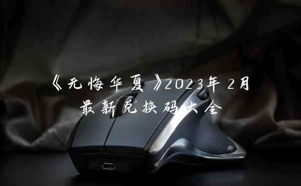 《无悔华夏》2023年2月最新兑换码大全