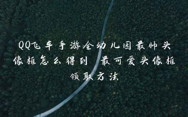 QQ飞车手游全幼儿园最帅头像框怎么得到 最可爱头像框领取方法