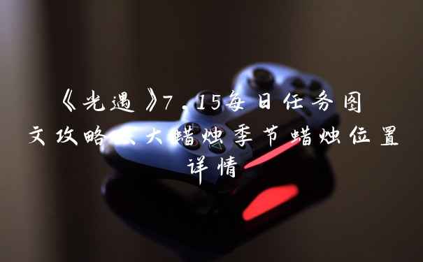 《光遇》7.15每日任务图文攻略及大蜡烛季节蜡烛位置详情