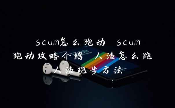scum怎么跑动 scum跑动攻略介绍 人渣怎么跑 人渣跑步方法