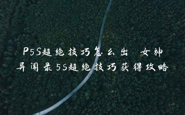 P5S超绝技巧怎么出 女神异闻录5s超绝技巧获得攻略
