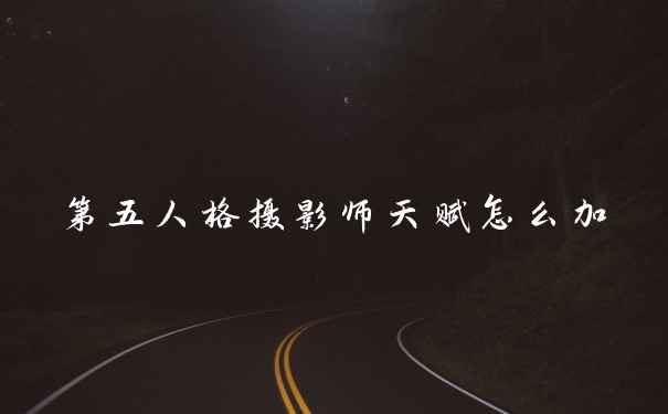 第五人格摄影师天赋怎么加