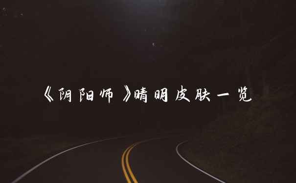 《阴阳师》晴明皮肤一览