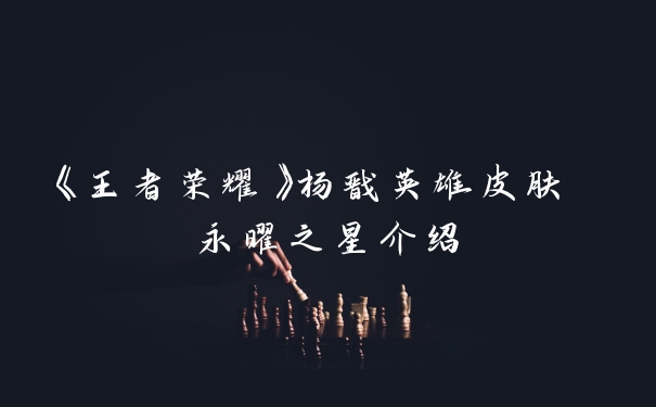 《王者荣耀》杨戬英雄皮肤 永曜之星介绍