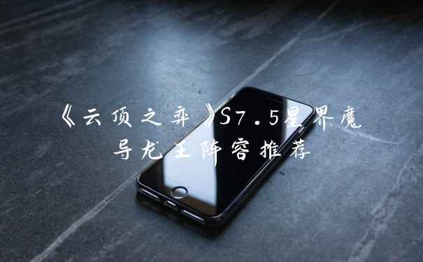 《云顶之弈》S7.5星界魔导龙王阵容推荐
