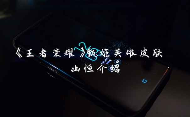 《王者荣耀》甄姬英雄皮肤 幽恒介绍