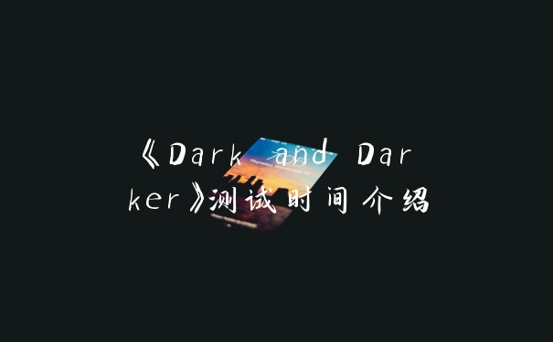 《Dark and Darker》测试时间介绍