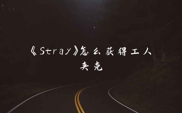 《Stray》怎么获得工人夹克