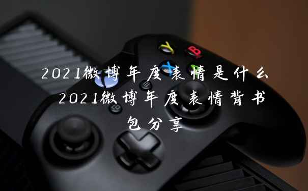 2021微博年度表情是什么 2021微博年度表情背书包分享