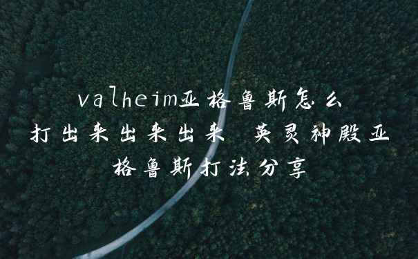 valheim亚格鲁斯怎么打出来出来出来 英灵神殿亚格鲁斯打法分享
