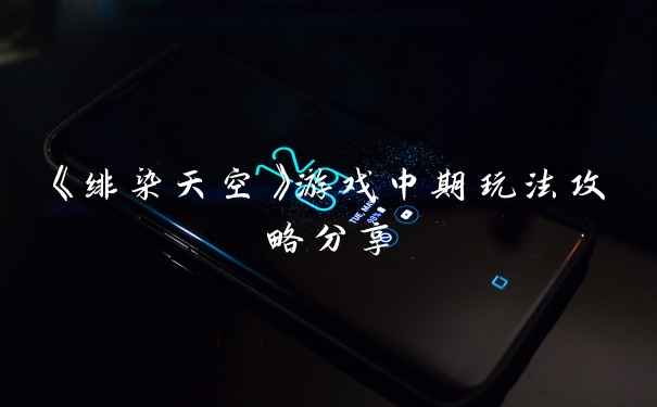 《绯染天空》游戏中期玩法攻略分享