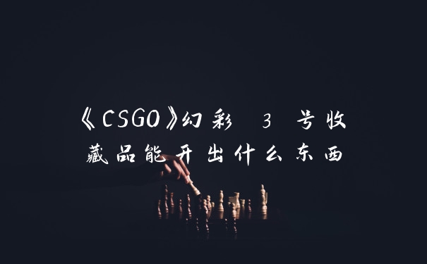 《CSGO》幻彩 3 号收藏品能开出什么东西