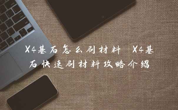 X4基石怎么刷材料 X4基石快速刷材料攻略介绍