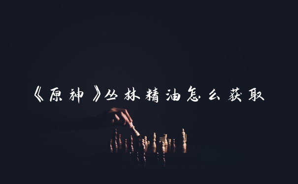 《原神》丛林精油怎么获取