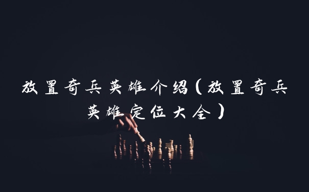 放置奇兵英雄介绍（放置奇兵英雄定位大全）