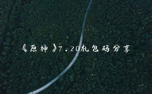 《原神》7.20礼包码分享
