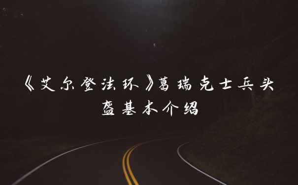 《艾尔登法环》葛瑞克士兵头盔基本介绍