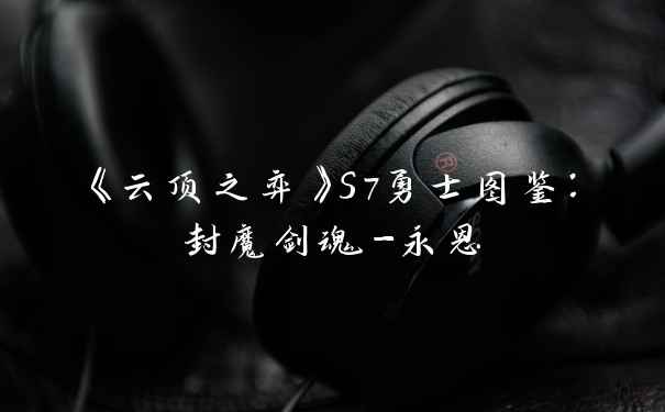 《云顶之弈》S7勇士图鉴:封魔剑魂-永恩