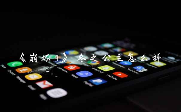 《崩坏3》 冬之公主怎么样