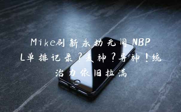 Mike刷新永劫无间NBPL单排记录？麦神？导神！统治力依旧拉满