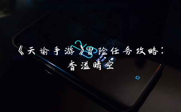 《天谕手游》冒险任务攻略：香溢晴空