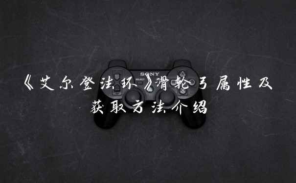 《艾尔登法环》滑轮弓属性及获取方法介绍