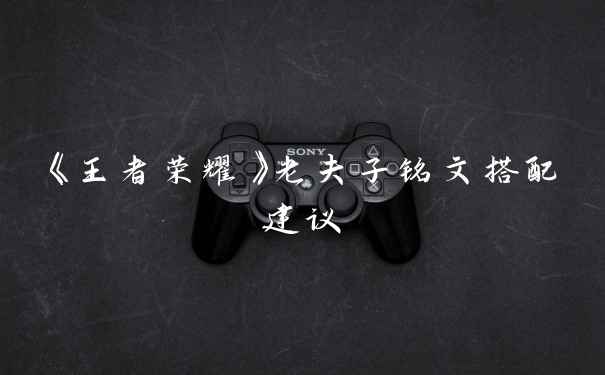 《王者荣耀》老夫子铭文搭配建议