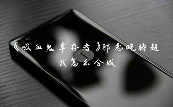 《吸血鬼幸存者》邪恶晚祷超武怎么合成