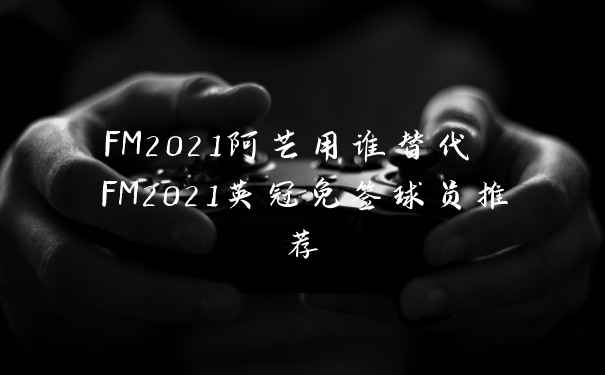 FM2021阿芒用谁替代 FM2021英冠免签球员推荐