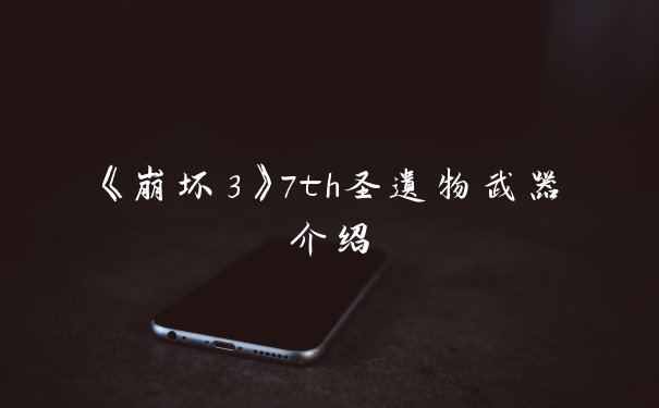 《崩坏3》7th圣遗物武器介绍