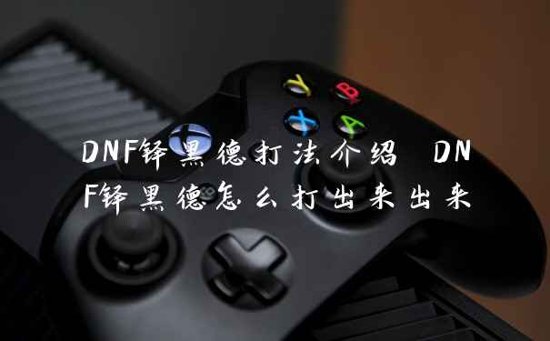 DNF铎黑德打法介绍 DNF铎黑德怎么打出来出来