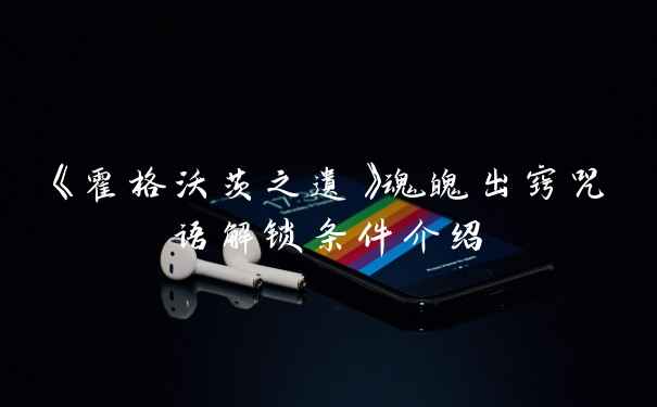 《霍格沃茨之遗》魂魄出窍咒语解锁条件介绍