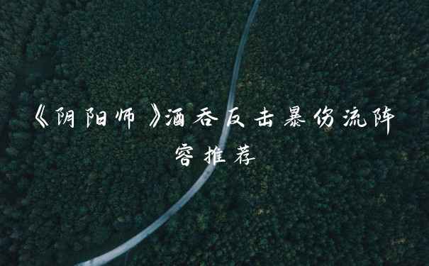 《阴阳师》酒吞反击暴伤流阵容推荐