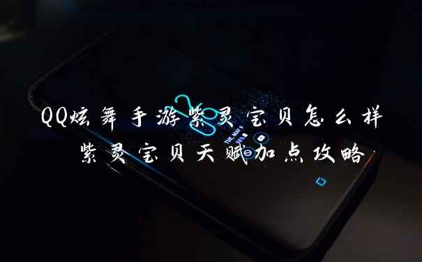 QQ炫舞手游紫灵宝贝怎么样 紫灵宝贝天赋加点攻略