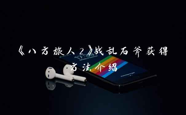 《八方旅人2》战乱石斧获得方法介绍