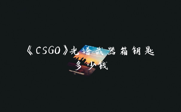 《CSGO》光谱武器箱钥匙多少钱