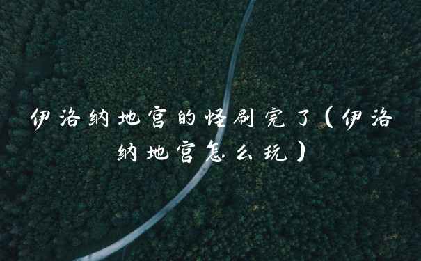 伊洛纳地宫的怪刷完了（伊洛纳地宫怎么玩）