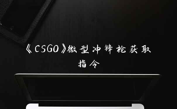 《CSGO》微型冲锋枪获取指令