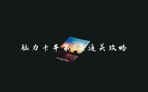 脑力卡车第6关通关攻略