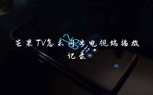 芒果TV怎么同步电视端播放记录