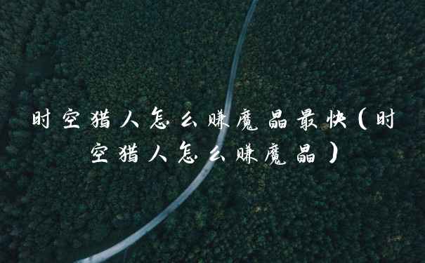 时空猎人怎么赚魔晶最快（时空猎人怎么赚魔晶）