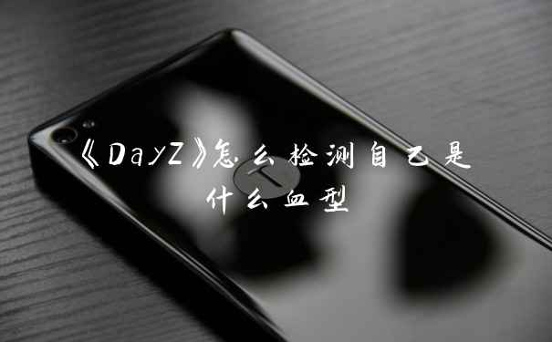 《DayZ》怎么检测自己是什么血型