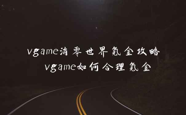 vgame消零世界氪金攻略 vgame如何合理氪金