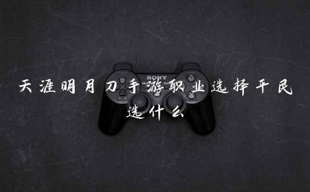 天涯明月刀手游职业选择平民选什么